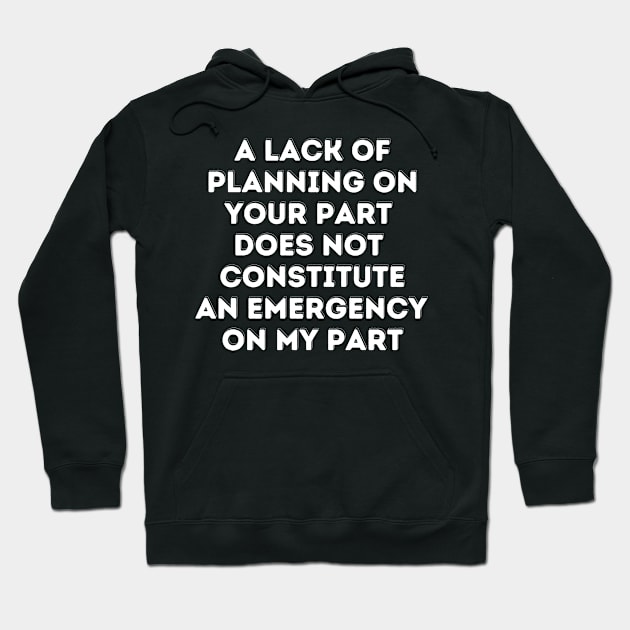 A Lack Of Planning On Your Part Does Not Constitute An Emergency On My Part Hoodie by oneduystore